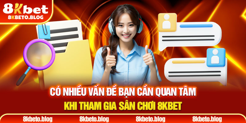 Có nhiều vấn đề bạn cần quan tâm khi tham gia sân chơi 8KBET