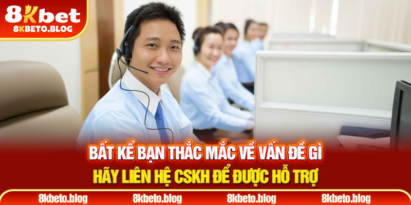 Bất kể bạn thắc mắc về vấn đề gì hãy liên hệ CSKH để được hỗ trợ 